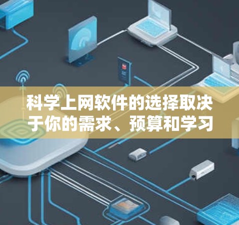科学上网软件的选择取决于你的需求、预算和学习成本。以下是一些推荐的软件及其使用指南 科学上网软件的选择取决于你的需求、预算和学习成本。以下是一些推荐的软件及其使用指南