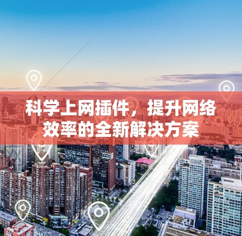 科学上网插件,提升网络效率的全新解决方案 科学上网插件,提升网络效率的全新解决方案