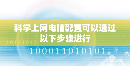 科学上网电脑配置可以通过以下步骤进行 科学上网电脑配置可以通过以下步骤进行