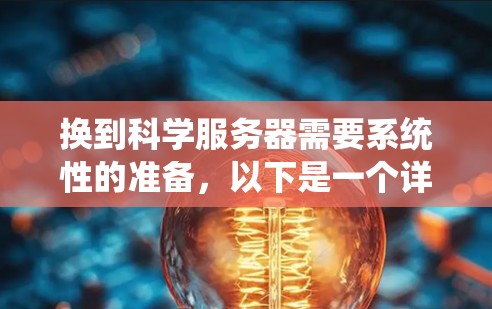 换到科学服务器需要系统性的准备，以下是一个详细的步骤指南，帮助您顺利过渡