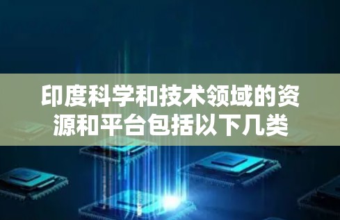 印度科学和技术领域的资源和平台包括以下几类
