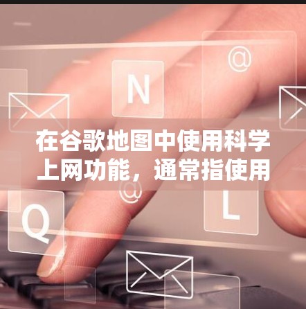 在谷歌地图中使用科学上网功能，通常指使用科学计算器来获取地图中的地理数据。以下是详细的步骤和信息