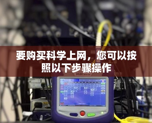要购买科学上网，您可以按照以下步骤操作