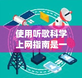 使用听歌科学上网指南是一个非常有用的工具，可以帮助解决学习、写作、编辑、设计等多重问题。以下是一个系统化的指南，帮助你更好地使用该工具