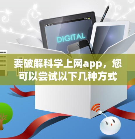 要破解科学上网app，您可以尝试以下几种方式