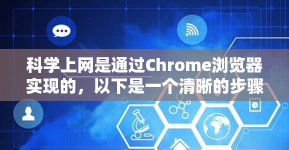 科学上网是通过Chrome浏览器实现的，以下是一个清晰的步骤指南，帮助您顺利进行科学上网
