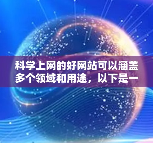 科学上网的好网站可以涵盖多个领域和用途，以下是一些推荐的网站，涵盖科学教育、研究、工具和工具类