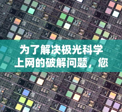 为了解决极光科学上网的破解问题，您可以按照以下步骤进行