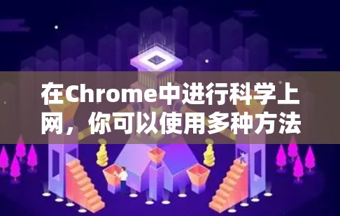 在Chrome中进行科学上网,你可以使用多种方法来实现科学操作。以下是一些常用的方法 在Chrome中进行科学上网,你可以使用多种方法来实现科学操作。以下是一些常用的方法