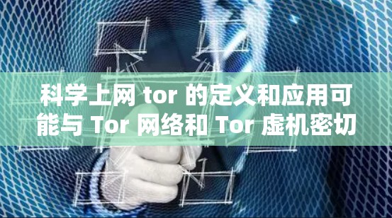 科学上网 tor 的定义和应用可能与 Tor 网络和 Tor 虚机密切相关。以下是逐步的解释和答案 科学上网 tor 的定义和应用可能与 Tor 网络和 Tor 虚机密切相关。以下是逐步的解释和答案