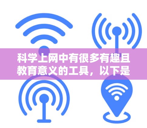 科学上网中有很多有趣且教育意义的工具，以下是一些推荐的科学上网游戏和应用，帮助用户在科学领域中学习和探索
