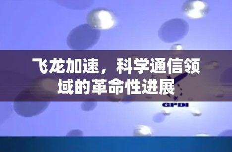 飞龙加速，科学通信领域的革命性进展