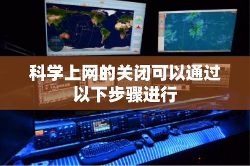 科学上网的关闭可以通过以下步骤进行