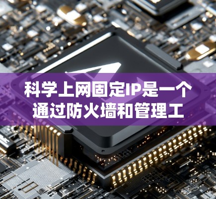 科学上网固定IP是一个通过防火墙和管理工具实现的网络配置,用于在特定科学服务器上固定访问控制,确保访问权限的统一和安全。以下是科学上网固定IP的详细步骤和注意事项 科学上网固定IP是一个通过防火墙和管理工具实现的网络配置,用于在特定科学服务器上固定访问控制,确保访问权限的统一和安全。以下是科学上网固定IP的详细步骤和注意事项