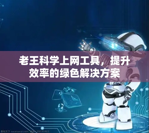 老王科学上网工具，提升效率的绿色解决方案