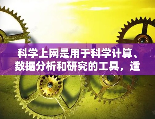 科学上网是用于科学计算、数据分析和研究的工具，适合对科学相关领域感兴趣的人。以下是关于科学上网的一些关键点