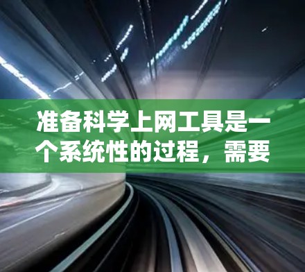 准备科学上网工具是一个系统性的过程,需要逐一评估和选择最适合的工具。以下是一个有条理的步骤指南,帮助你高效地准备和使用科学上网工具 准备科学上网工具是一个系统性的过程,需要逐一评估和选择最适合的工具。以下是一个有条理的步骤指南,帮助你高效地准备和使用科学上网工具