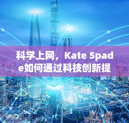 科学上网,Kate Spade如何通过科技创新提升品牌形象 科学上网,Kate Spade如何通过科技创新提升品牌形象