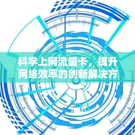 科学上网流量卡,提升网络效率的创新解决方案 科学上网流量卡,提升网络效率的创新解决方案