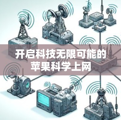 开启科技无限可能的苹果科学上网 开启科技无限可能的苹果科学上网