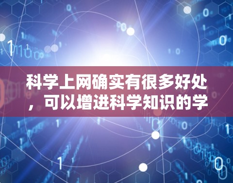 科学上网确实有很多好处，可以增进科学知识的学习和应用。以下是一些可能的好处和建议