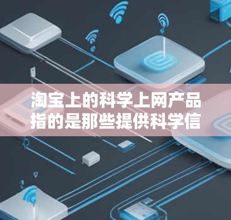 淘宝上的科学上网产品指的是那些提供科学信息、知识或服务的网络产品。这些产品可能包括学术软件、在线教育资源、科学查询工具、实验室设备等。以下是购买科学上网产品的常见建议