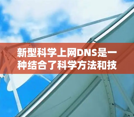 新型科学上网DNS是一种结合了科学方法和技术的解决方案,旨在提高网络中DNS系统的效率和性能。以下是对这一概念的详细分析 新型科学上网DNS是一种结合了科学方法和技术的解决方案,旨在提高网络中DNS系统的效率和性能。以下是对这一概念的详细分析