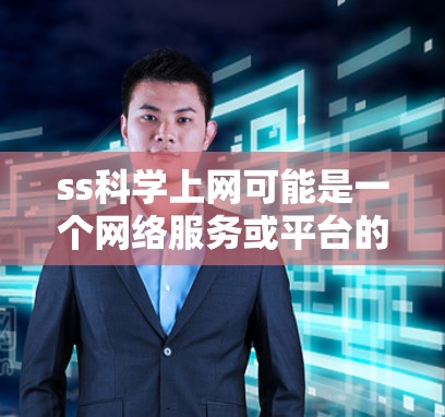 ss科学上网可能是一个网络服务或平台的缩写，具体含义如下