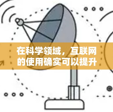 在科学领域,互联网的使用确实可以提升效率和协作能力。以下是一些在科学领域可能被关注和优化的互联网工具和环境 在科学领域,互联网的使用确实可以提升效率和协作能力。以下是一些在科学领域可能被关注和优化的互联网工具和环境