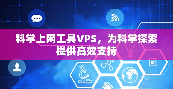 科学上网工具VPS,为科学探索提供高效支持 科学上网工具VPS,为科学探索提供高效支持