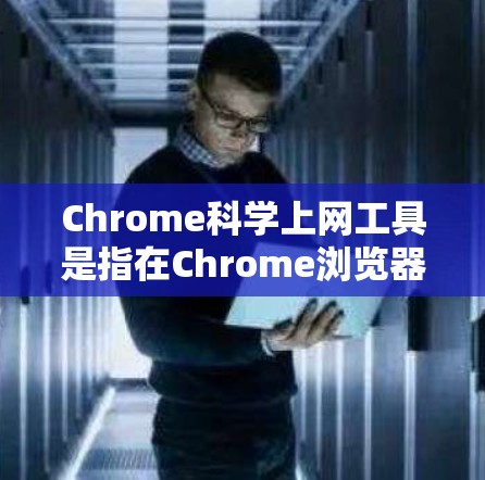 Chrome科学上网工具是指在Chrome浏览器中集成科学计算和数据分析功能的应用程序，旨在提供多种科学计算工具，帮助用户完成数学、物理、化学、工程等领域的需求。以下是详细介绍