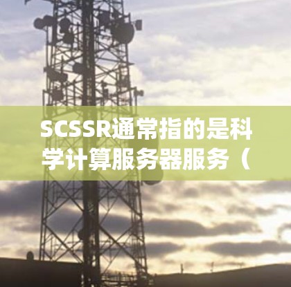 SCSSR通常指的是科学计算服务器服务（Scientific Compute Server）即为科学计算任务提供服务器的服务。以下是一些关于如何使用PC作为科学计算服务器的步骤和信息