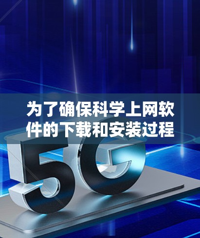 为了确保科学上网软件的下载和安装过程顺利，以下是一步步的建议