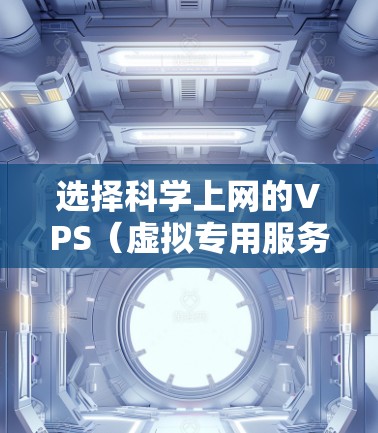 选择科学上网的VPS(虚拟专用服务器)是一个明智的决策,因为它可以提供高效、稳定的服务器环境,支持科学计算和网络使用。以下是一个结构化的指南,帮助您进行选择 选择科学上网的VPS(虚拟专用服务器)是一个明智的决策,因为它可以提供高效、稳定的服务器环境,支持科学计算和网络使用。以下是一个结构化的指南,帮助您进行选择