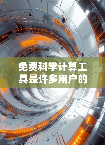 免费科学计算工具是许多用户的好选择，以下是一些推荐的免费科学计算工具和软件