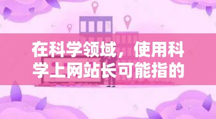 在科学领域，使用科学上网站长可能指的是网站内容的长度、深度或专业性。以下是一些可能的解释