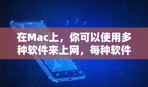 在Mac上，你可以使用多种软件来上网，每种软件都有其特定的功能和使用方法，以下是一些常见的选项及其使用技巧