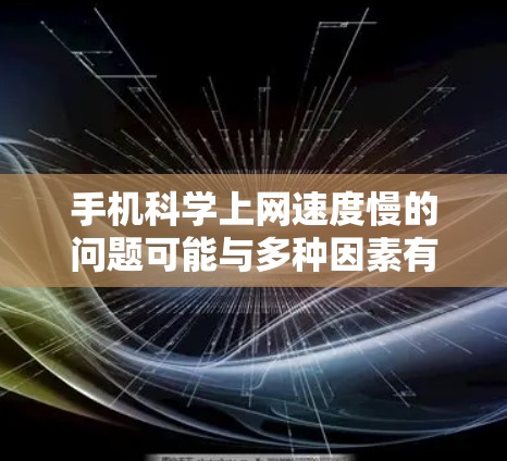 手机科学上网速度慢的问题可能与多种因素有关，主要包括网络连接、应用大小、手机配置、用户设置、连接方式以及数据带宽等。以下是详细的解决方案