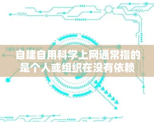 自建自用科学上网通常指的是个人或组织在没有依赖外部服务器或网络的情况下，通过自建服务器来管理科学计算、数据分析或上网资源。以下是一些与自建自用科学上网相关的知识和建议