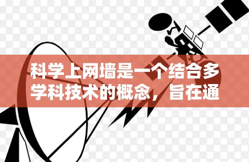科学上网墙是一个结合多学科技术的概念，旨在通过科学方法限制用户上网的行为或内容。以下是对科学上网墙的详细分析