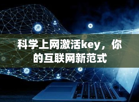 科学上网激活key,你的互联网新范式 科学上网激活key,你的互联网新范式