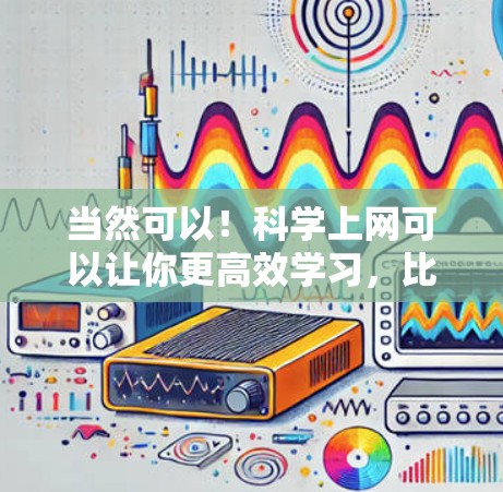 当然可以！科学上网可以让你更高效学习，比如通过在线课程、视频教程、互动学习工具等。以下是一些科学上网推荐，帮助你更爽地学习
