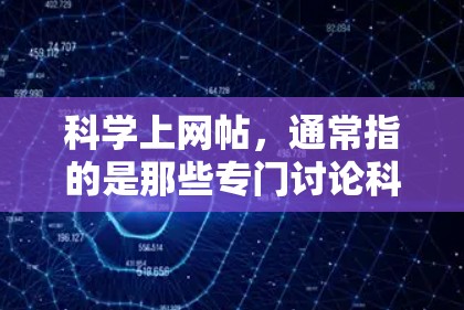 科学上网帖，通常指的是那些专门讨论科学、技术、教育、娱乐、体育、艺术等领域的论坛、网站或平台。以下是一些常见的科学上网帖类型和推荐网站，供你参考