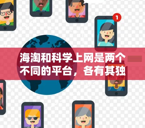 海淘和科学上网是两个不同的平台，各有其独特的运作方式和挑战。以下是对这两个平台的详细介绍