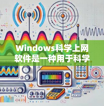 Windows科学上网软件是一种用于科学计算、工程设计、数据分析和图形化的应用程序。以下是一些常见的科学计算工具