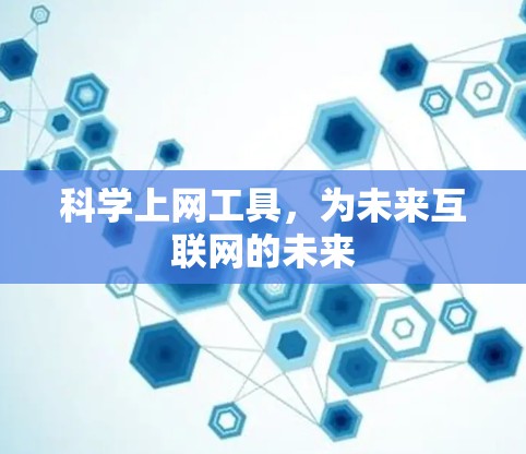 科学上网工具,为未来互联网的未来 科学上网工具,为未来互联网的未来
