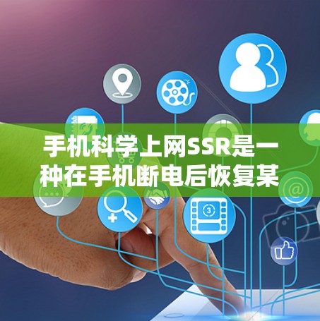 手机科学上网SSR是一种在手机断电后恢复某些必要数据的技术，旨在提升手机的稳定性并减少数据丢失风险。以下是关于该技术的详细解释