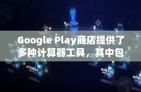 Google Play商店提供了多种计算器工具，其中包含了科学计算器。以下是使用Google Play科学计算器的基本步骤