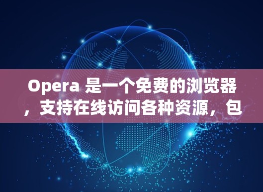 Opera 是一个免费的浏览器,支持在线访问各种资源,包括科学资料、学术文章、在线课程等。以下是一些关于科学上网使用 Opera的步骤和建议 Opera 是一个免费的浏览器,支持在线访问各种资源,包括科学资料、学术文章、在线课程等。以下是一些关于科学上网使用 Opera的步骤和建议