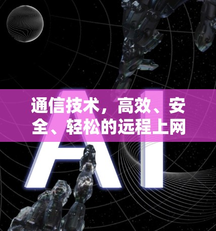 通信技术,高效、安全、轻松的远程上网 通信技术,高效、安全、轻松的远程上网